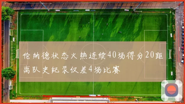 伦纳德状态火热连续40场得分20距离队史纪录仅差4场比赛