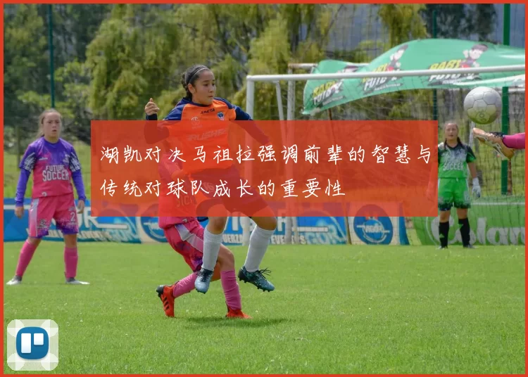 湖凯对决马祖拉强调前辈的智慧与传统对球队成长的重要性