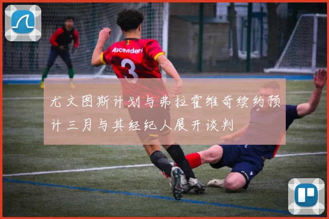 尤文图斯计划与弗拉霍维奇续约预计三月与其经纪人展开谈判