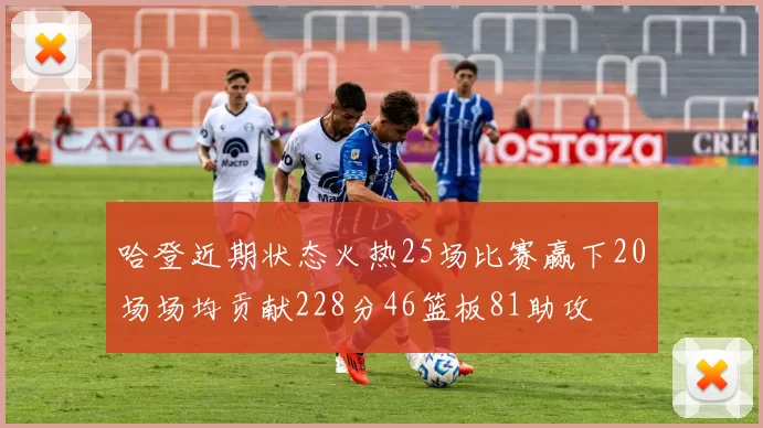 哈登近期状态火热25场比赛赢下20场场均贡献228分46篮板81助攻