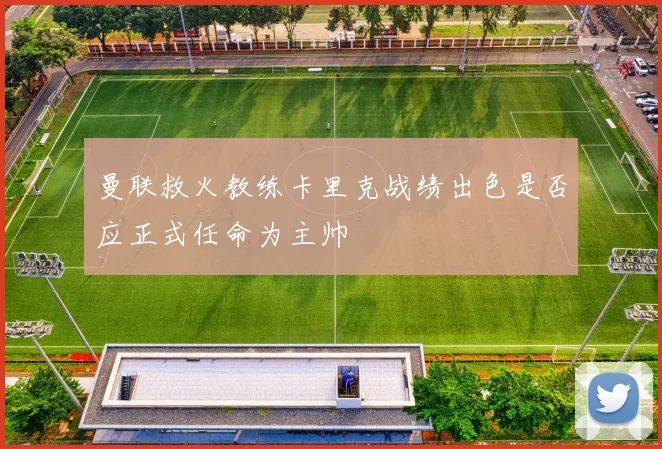 曼联救火教练卡里克战绩出色是否应正式任命为主帅