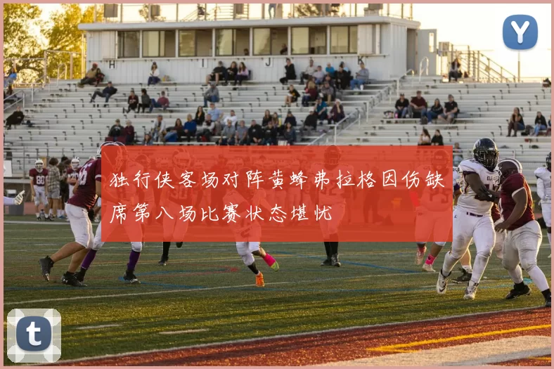 独行侠客场对阵黄蜂弗拉格因伤缺席第八场比赛状态堪忧