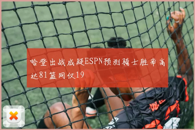 哈登出战成疑ESPN预测骑士胜率高达81篮网仅19