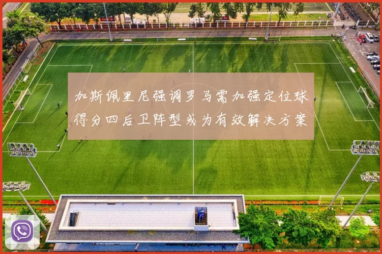 加斯佩里尼强调罗马需加强定位球得分四后卫阵型或为有效解决方案