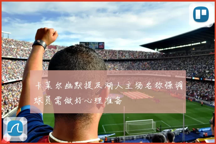 卡莱尔幽默提及湖人主场名称强调球员需做好心理准备