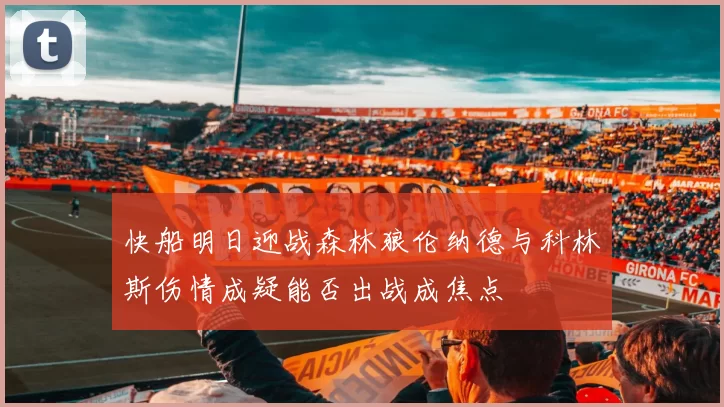 快船明日迎战森林狼伦纳德与科林斯伤情成疑能否出战成焦点
